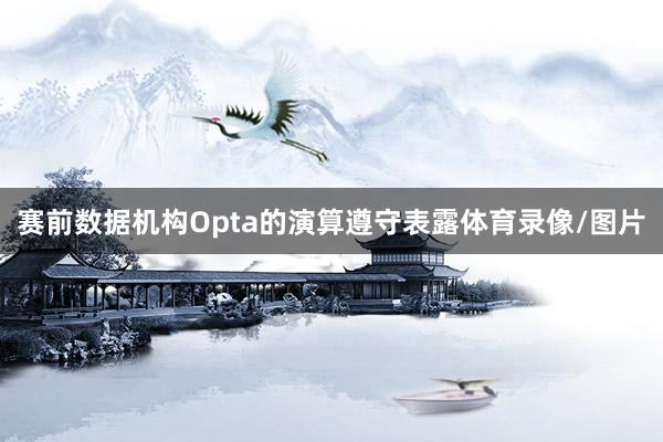 赛前数据机构Opta的演算遵守表露体育录像/图片