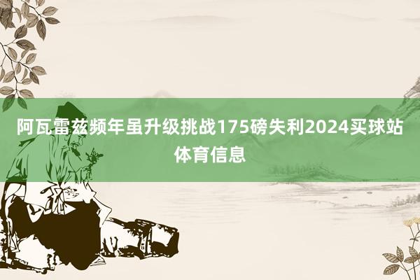 阿瓦雷兹频年虽升级挑战175磅失利2024买球站体育信息