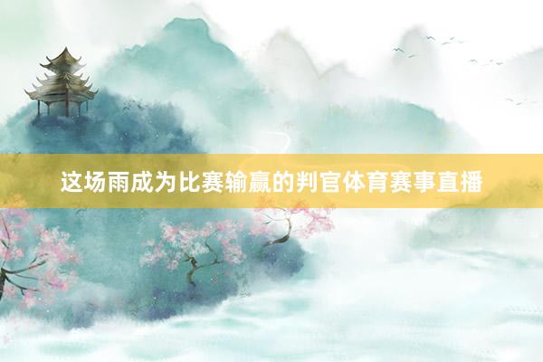 这场雨成为比赛输赢的判官体育赛事直播