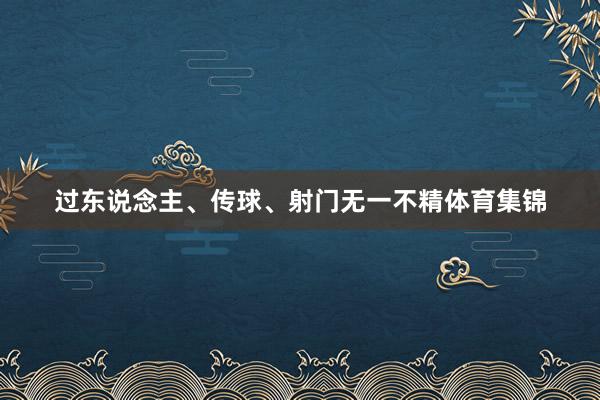 过东说念主、传球、射门无一不精体育集锦