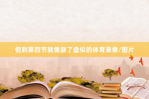 但到第四节就像崩了盘似的体育录像/图片
