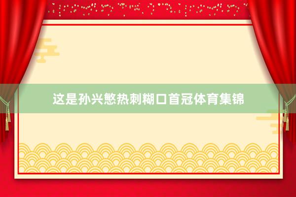 这是孙兴慜热刺糊口首冠体育集锦