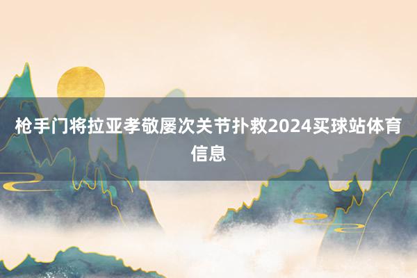 枪手门将拉亚孝敬屡次关节扑救2024买球站体育信息