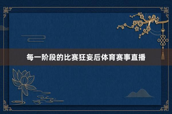 每一阶段的比赛狂妄后体育赛事直播