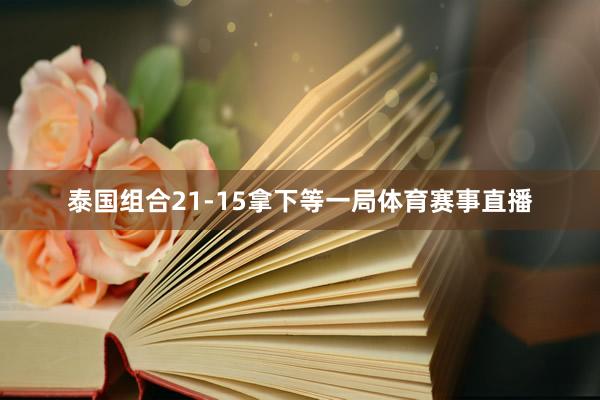 泰国组合21-15拿下等一局体育赛事直播