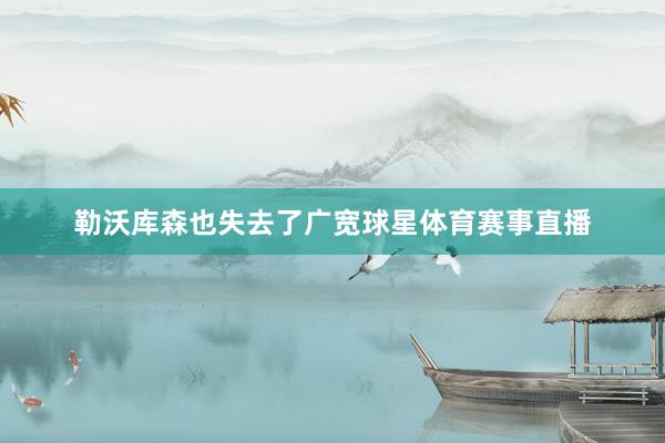 勒沃库森也失去了广宽球星体育赛事直播