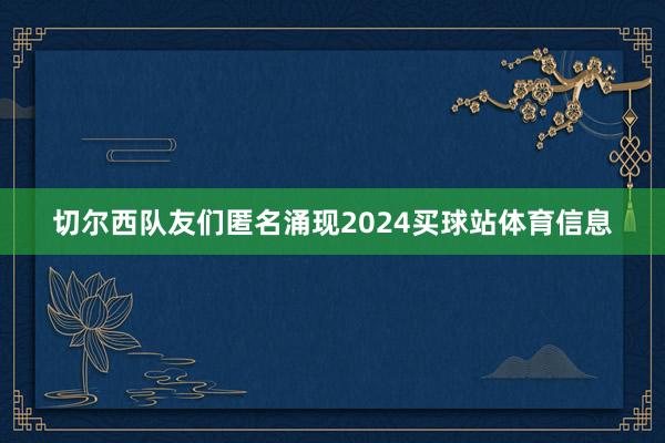 切尔西队友们匿名涌现2024买球站体育信息