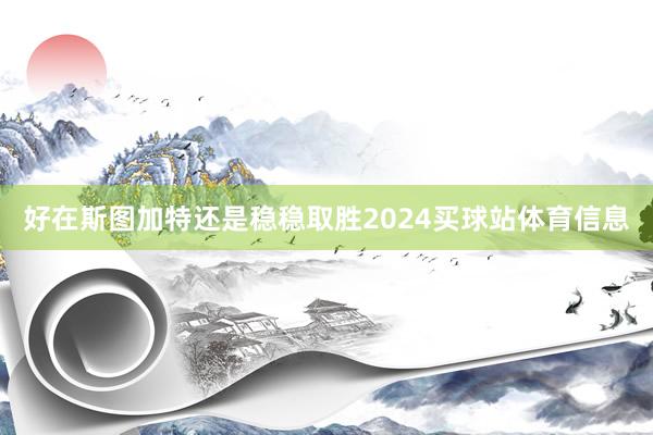 好在斯图加特还是稳稳取胜2024买球站体育信息