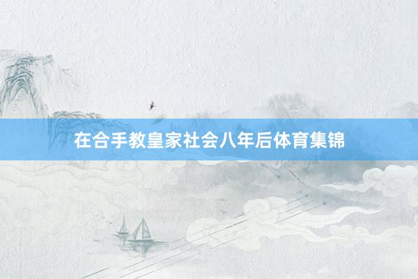 在合手教皇家社会八年后体育集锦