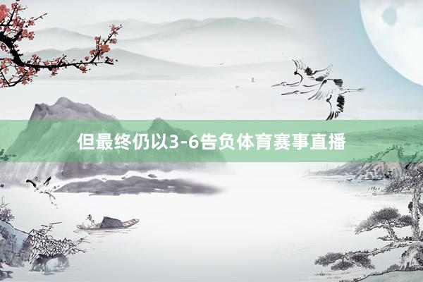 但最终仍以3-6告负体育赛事直播