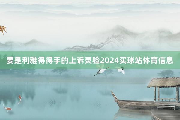 要是利雅得得手的上诉灵验2024买球站体育信息