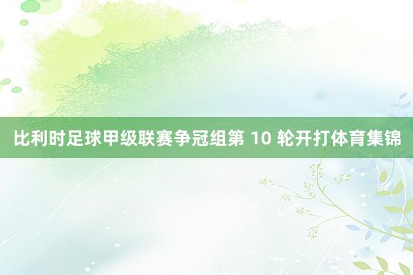 比利时足球甲级联赛争冠组第 10 轮开打体育集锦