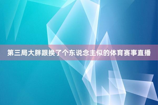 第三局大胖跟换了个东说念主似的体育赛事直播