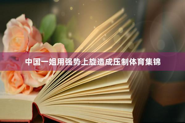 中国一姐用强势上旋造成压制体育集锦