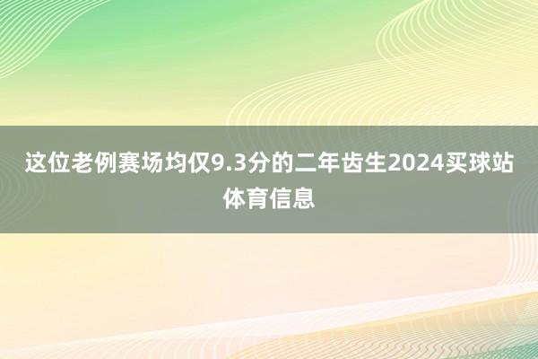 这位老例赛场均仅9.3分的二年齿生2024买球站体育信息