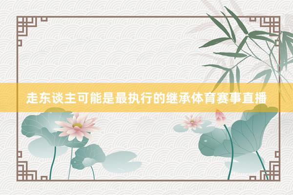 走东谈主可能是最执行的继承体育赛事直播