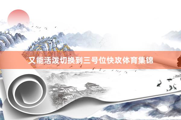 又能活泼切换到三号位快攻体育集锦