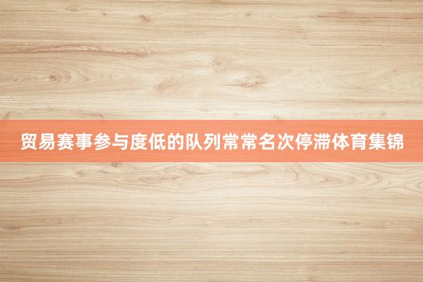 贸易赛事参与度低的队列常常名次停滞体育集锦
