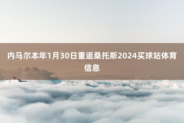 内马尔本年1月30日重返桑托斯2024买球站体育信息