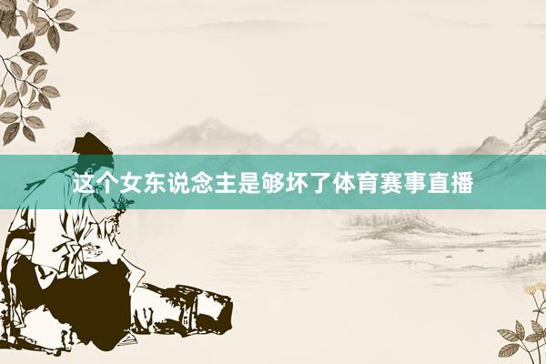 这个女东说念主是够坏了体育赛事直播