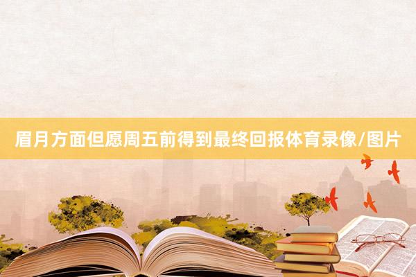 眉月方面但愿周五前得到最终回报体育录像/图片