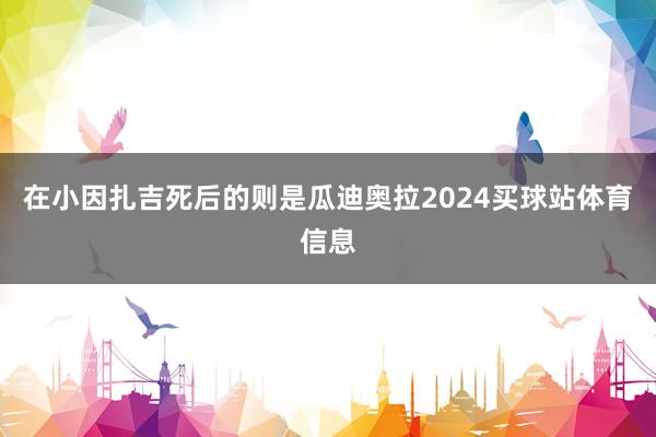 在小因扎吉死后的则是瓜迪奥拉2024买球站体育信息