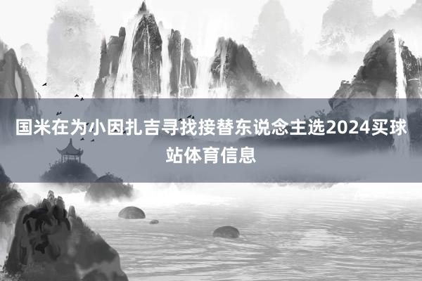 国米在为小因扎吉寻找接替东说念主选2024买球站体育信息