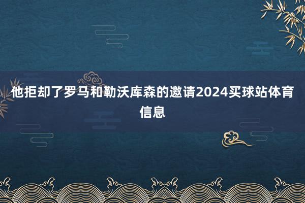 他拒却了罗马和勒沃库森的邀请2024买球站体育信息