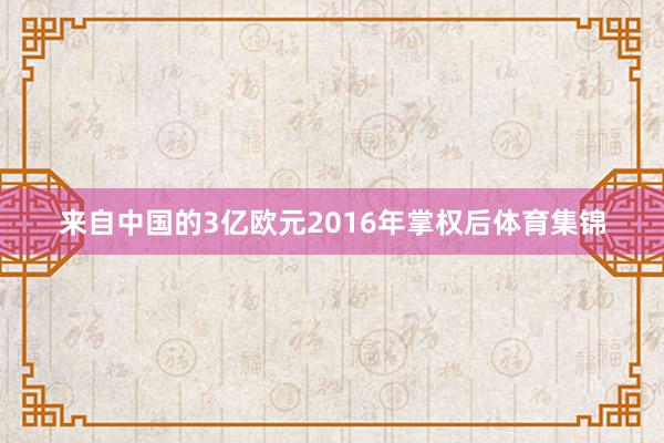 来自中国的3亿欧元 2016年掌权后体育集锦