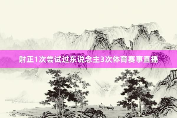 射正1次尝试过东说念主3次体育赛事直播