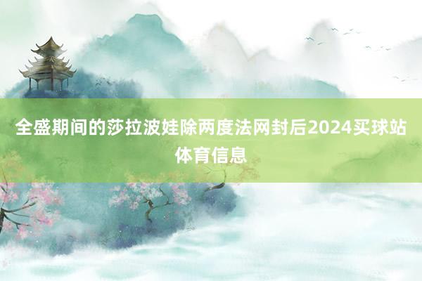 全盛期间的莎拉波娃除两度法网封后2024买球站体育信息