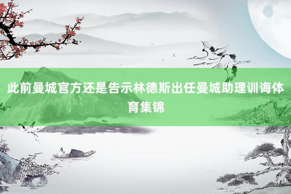 此前曼城官方还是告示林德斯出任曼城助理训诲体育集锦