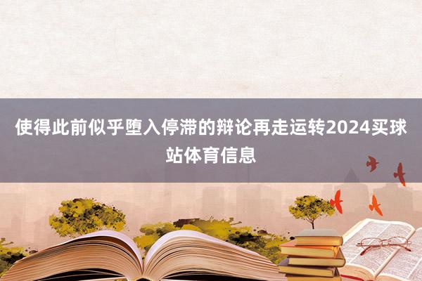 使得此前似乎堕入停滞的辩论再走运转2024买球站体育信息
