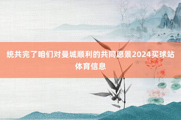统共完了咱们对曼城顺利的共同愿景2024买球站体育信息
