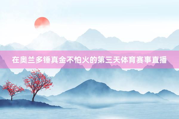 在奥兰多锤真金不怕火的第三天体育赛事直播
