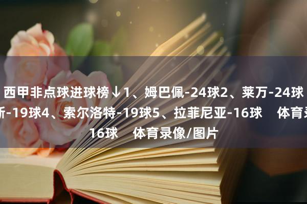 西甲非点球进球榜↓1、姆巴佩-24球2、莱万-24球3、佩雷斯-19球4、索尔洛特-19球5、拉菲尼亚-16球    体育录像/图片