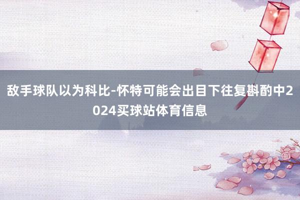 敌手球队以为科比-怀特可能会出目下往复斟酌中2024买球站体育信息