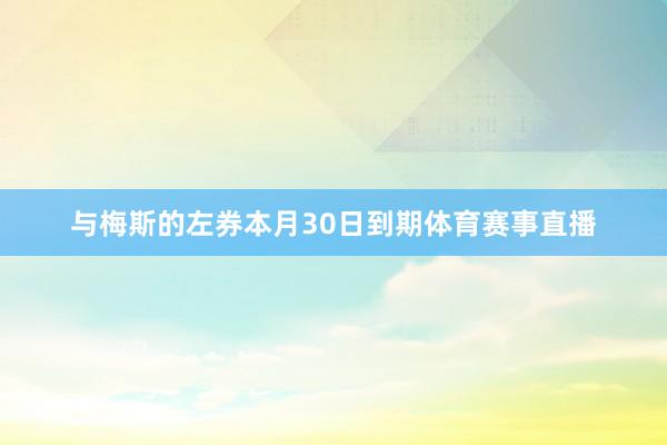 与梅斯的左券本月30日到期体育赛事直播