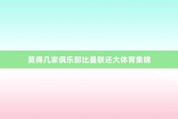莫得几家俱乐部比曼联还大体育集锦