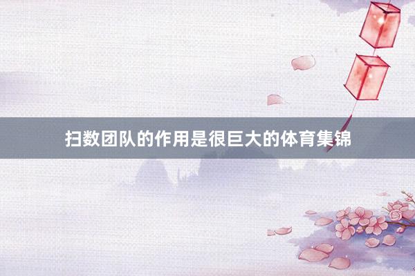 扫数团队的作用是很巨大的体育集锦
