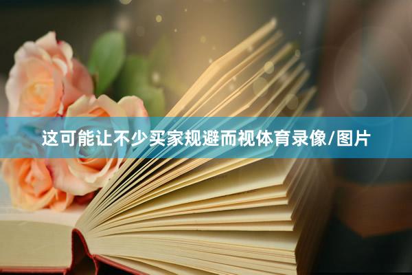 这可能让不少买家规避而视体育录像/图片
