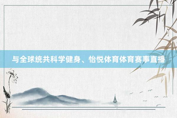 与全球统共科学健身、怡悦体育体育赛事直播