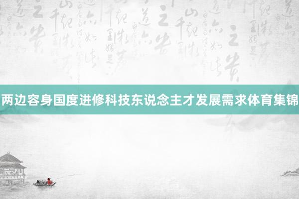 两边容身国度进修科技东说念主才发展需求体育集锦