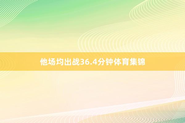 他场均出战36.4分钟体育集锦