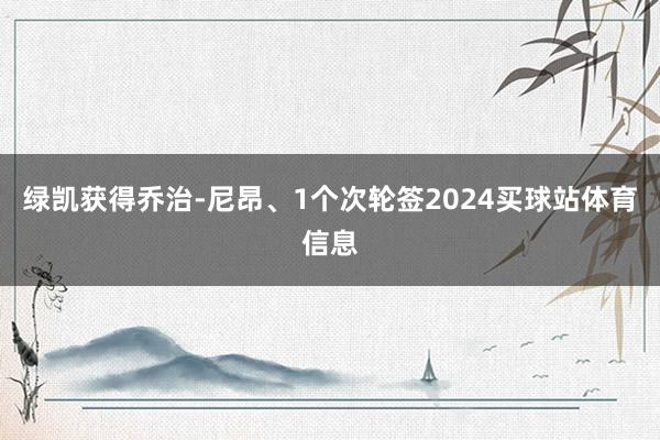 绿凯获得乔治-尼昂、1个次轮签2024买球站体育信息