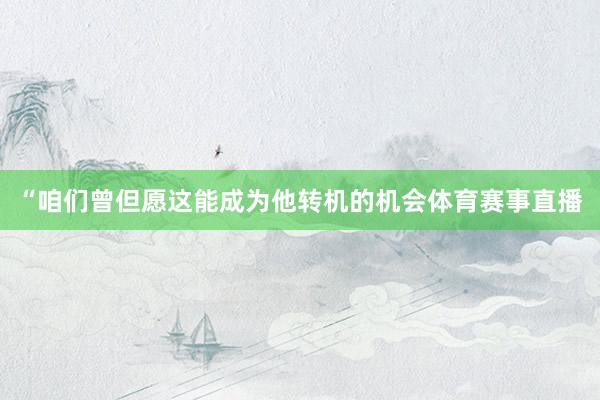 “咱们曾但愿这能成为他转机的机会体育赛事直播