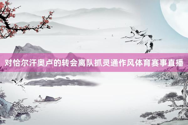 对恰尔汗奥卢的转会离队抓灵通作风体育赛事直播