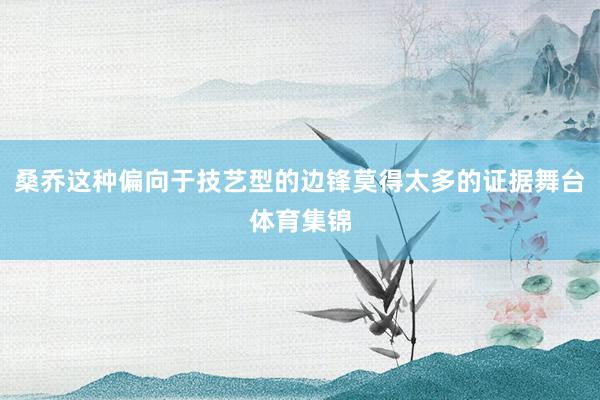 桑乔这种偏向于技艺型的边锋莫得太多的证据舞台体育集锦