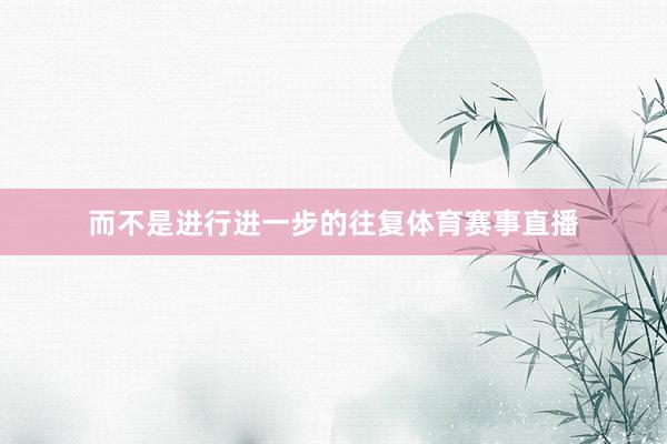 而不是进行进一步的往复体育赛事直播