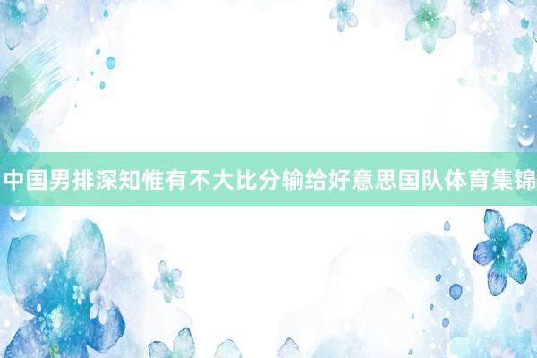 中国男排深知惟有不大比分输给好意思国队体育集锦